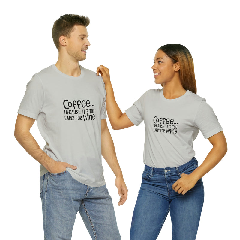 Coffee Because It's Too Early for Wine Unisex Jersey Short-Sleeve Tee - Funny & Relatable T-Shirt for Women & Men - Soft & Comfortable - Made in the USA