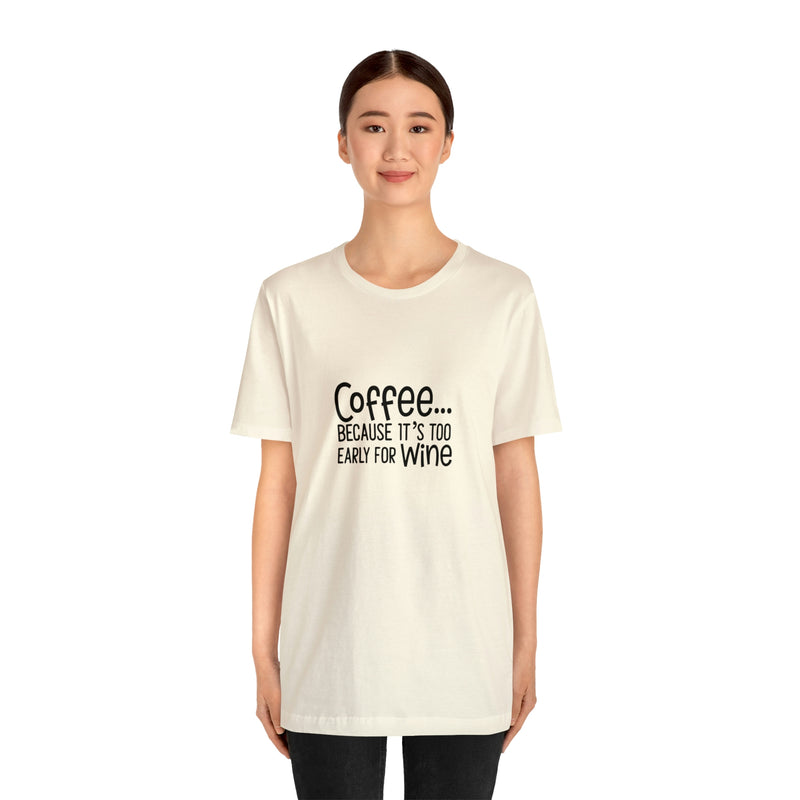 Coffee Because It's Too Early for Wine Unisex Jersey Short-Sleeve Tee - Funny & Relatable T-Shirt for Women & Men - Soft & Comfortable - Made in the USA