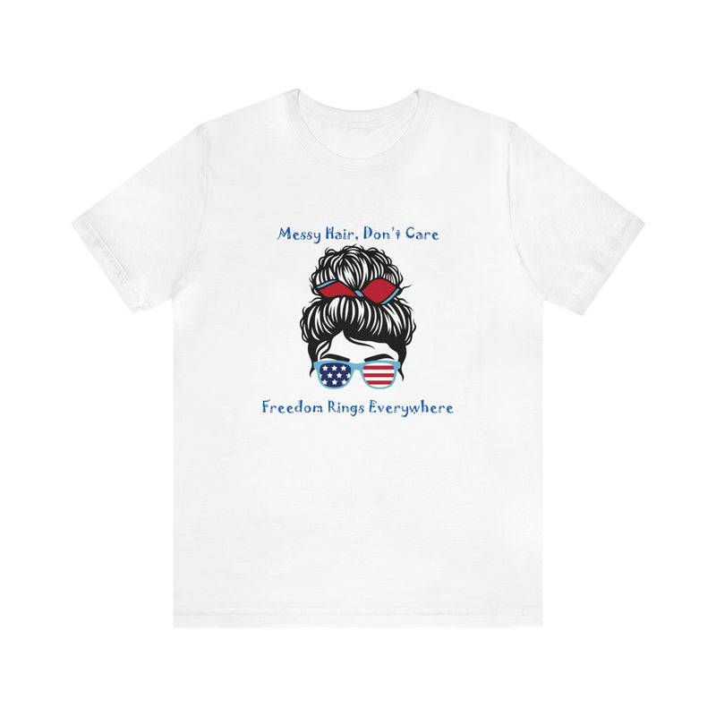 Patriotic Girl - Messy Hair, Don't Care, Freedom Rings Everywhere - Short Sleeve Tee - Soft & Comfortable - Made in the USA