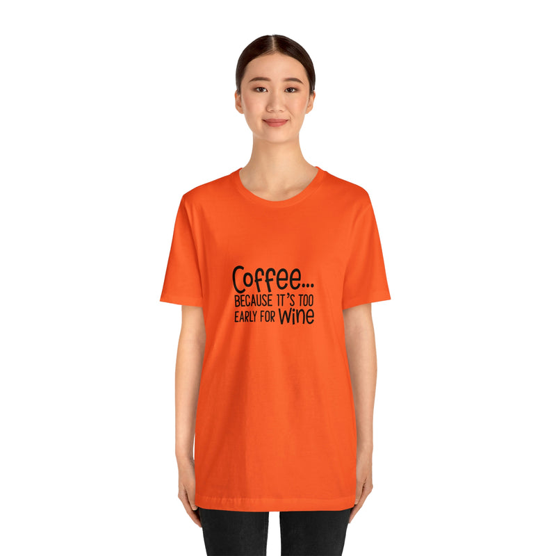 Coffee Because It's Too Early for Wine Unisex Jersey Short-Sleeve Tee - Funny & Relatable T-Shirt for Women & Men - Soft & Comfortable - Made in the USA