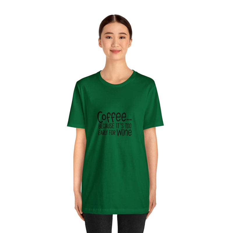 Coffee Because It's Too Early for Wine Unisex Jersey Short-Sleeve Tee - Funny & Relatable T-Shirt for Women & Men - Soft & Comfortable - Made in the USA