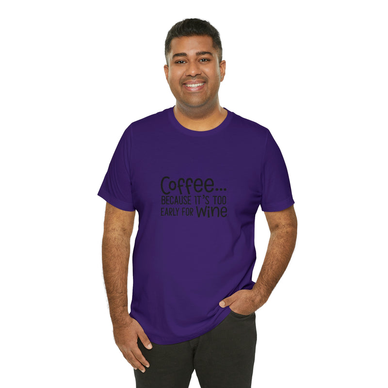 Coffee Because It's Too Early for Wine Unisex Jersey Short-Sleeve Tee - Funny & Relatable T-Shirt for Women & Men - Soft & Comfortable - Made in the USA