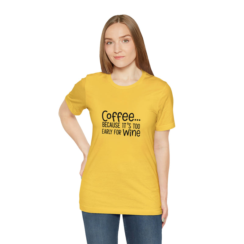 Coffee Because It's Too Early for Wine Unisex Jersey Short-Sleeve Tee - Funny & Relatable T-Shirt for Women & Men - Soft & Comfortable - Made in the USA