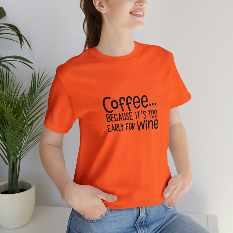 Coffee Because It's Too Early for Wine Unisex Jersey Short-Sleeve Tee - Funny & Relatable T-Shirt for Women & Men - Soft & Comfortable - Made in the USA