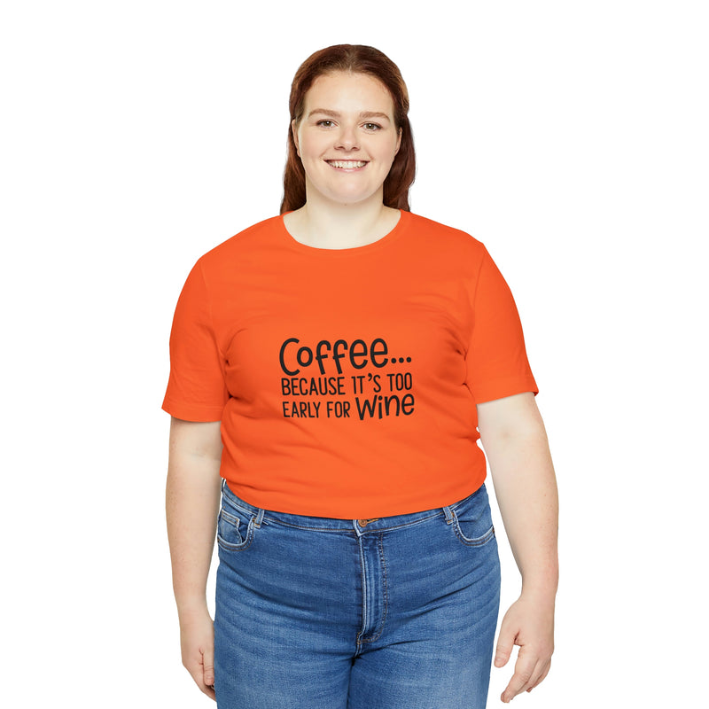 Coffee Because It's Too Early for Wine Unisex Jersey Short-Sleeve Tee - Funny & Relatable T-Shirt for Women & Men - Soft & Comfortable - Made in the USA