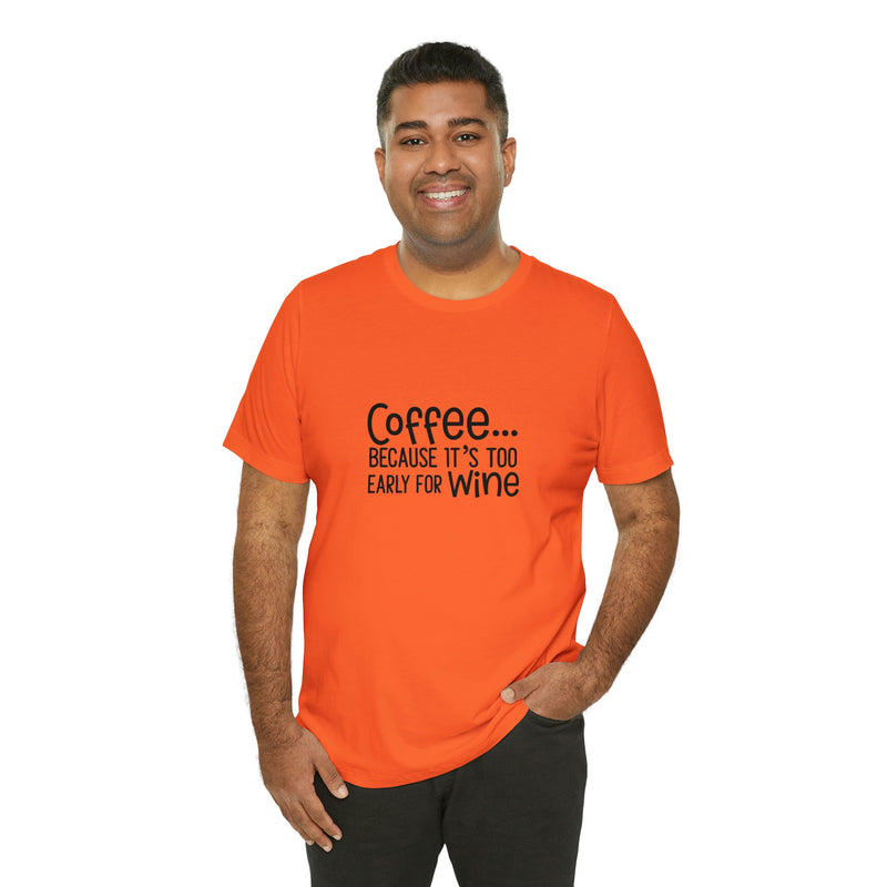 Coffee Because It's Too Early for Wine Unisex Jersey Short-Sleeve Tee - Funny & Relatable T-Shirt for Women & Men - Soft & Comfortable - Made in the USA