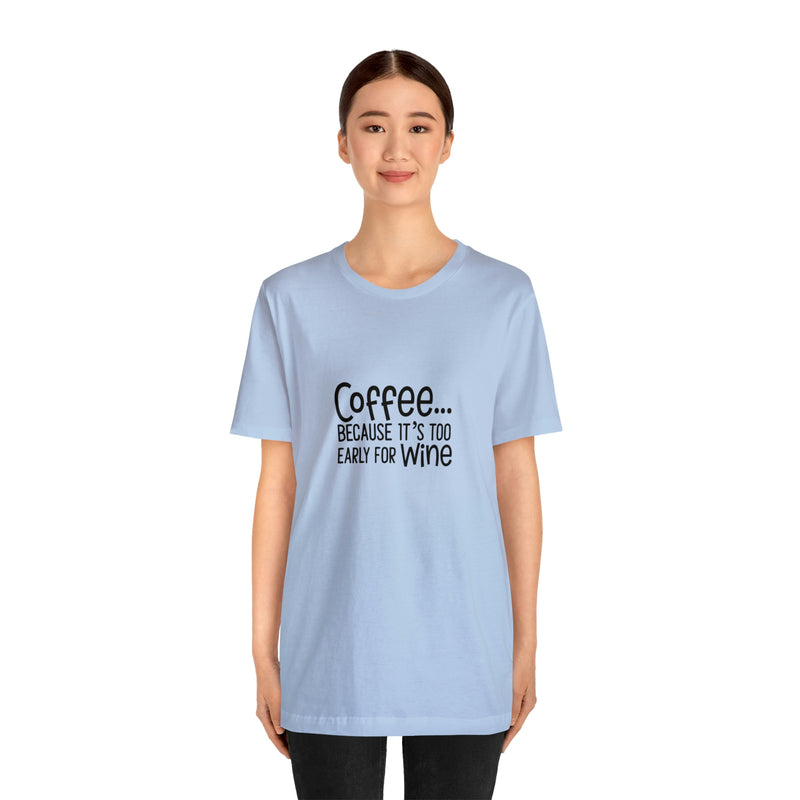 Coffee Because It's Too Early for Wine Unisex Jersey Short-Sleeve Tee - Funny & Relatable T-Shirt for Women & Men - Soft & Comfortable - Made in the USA