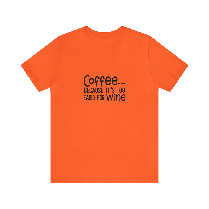 Coffee Because It's Too Early for Wine Unisex Jersey Short-Sleeve Tee - Funny & Relatable T-Shirt for Women & Men - Soft & Comfortable - Made in the USA